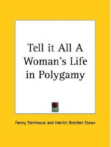 Tell It All a Woman's Life in Polygamy - Fanny Stenhouse, Harriet Beecher Stowe