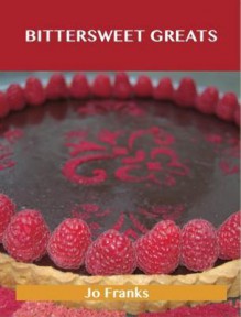 Bittersweet Greats: Delicious Bittersweet Recipes, the Top 98 Bittersweet Recipes - Jo Franks