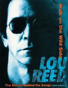 Lou Reed: Walk on the Wild Side: The Stories Behind the Songs - Chris Roberts, Lou Reed