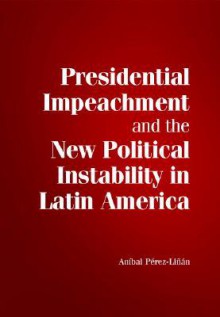 Presidential Impeachment and the New Political Instability in Latin America - Anibal Perez-Linan