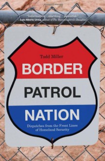 Border Patrol Nation: Dispatches from the Front Lines of Homeland Security - Todd Miller