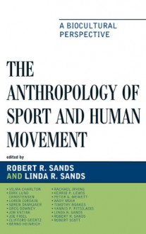 The Anthropology of Sport and Human Movement: A Biocultural Perspective - Robert R. Sands, Linda Sands, Jon Entine