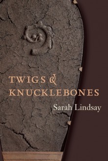 Twigs and Knucklebones - Sarah Lindsay