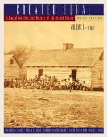 Created Equal, Brief Edition, Volume I (Chapters 1 15) - Jacqueline Jones, Peter H. Wood, Thomas Borstelmann