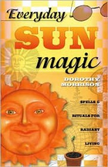 Everyday Sun Magic: Spells & Rituals for Radiant Living (Everyday Series) - Dorothy Morrison