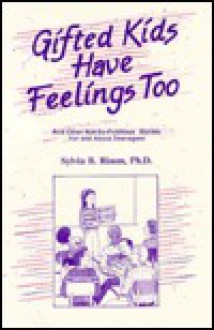 Gifted Kids Have Feelings Too: And Other Not-So-Fictitious Stories for and about Teenagers - Sylvia B. Rimm