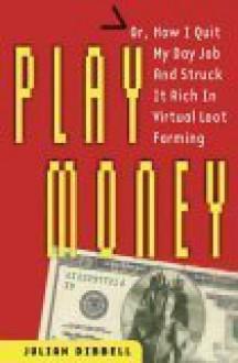 Play Money: Or, How I Quit My Day Job and Made Millions Trading Virtual Loot - Julian Dibbell