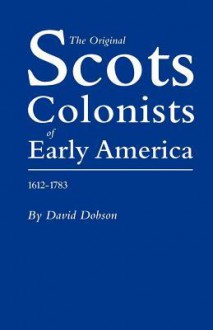 The Original Scots Colonists of Early America, 1612-1783 - David Dobson