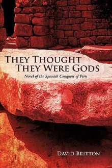 They Thought They Were Gods: Novel of the Spanish Conquest of Peru - David Britton