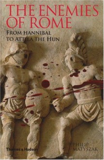 The Enemies of Rome: From Hannibal to Attila the Hun - Philip Matyszak