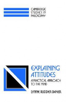 Explaining Attitudes: A Practical Approach to the Mind - Lynne Rudder Baker, Ernest Sosa, Jonathan Dancy