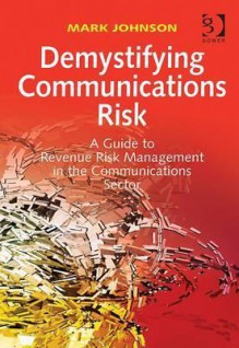 Demystifying Communications Risk: A Guide to Revenue Risk Management in the Communications Sector - Mark Johnson