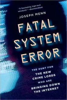 Fatal System Error: The Hunt for the New Crime Lords Who Are Bringing Down the Internet - Joseph Menn