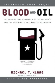 Blood and Oil: The Dangers and Consequences of America's Growing Dependency on Imported Petroleum (American Empire Project) - Michael T. Klare