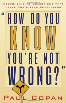 How Do You Know You're Not Wrong?: Responding to Objections That Leave Christians Speechless - Paul Copan