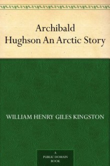 Archibald Hughson An Arctic Story - W.H.G. Kingston