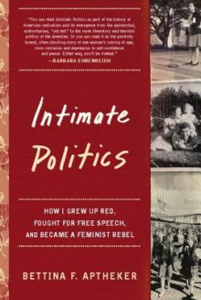 Intimate Politics: How I Grew Up Red, Fought for Free Speech, and Became a Feminist Rebel - Bettina Aptheker