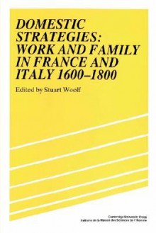 Domestic Strategies: Work and Family in France and Italy, 1600 1800 - Stuart J. Woolf