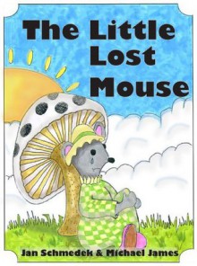 The Little Lost Mouse (The Mouse Tale Series) - Jan Schmedek, Michael James, James Junior