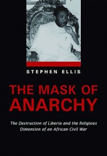 The Mask Of Anarchy: The Destruction Of Liberia And The Religious Dimension Of An African Civil War - Stephen Ellis