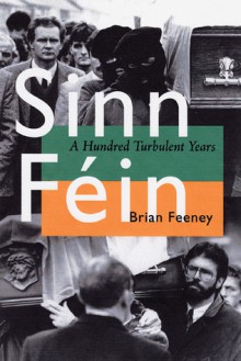 Sinn Fein: A Hundred Turbulent Years - Brian Feeney