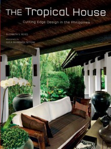 The Tropical House: Cutting Edge Design in the Philippines - Elizabeth Reyes, Luca Tettoni, Luca Invernizzi Tettoni