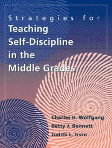 Strategies For Teaching Self Discipline In The Middle Grades - Charles H. Wolfgang, Judith L. Irvin, Betty J. Bennett