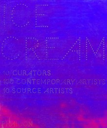 Ice Cream, 10 Curators, 100 Contemporary Artists, 10 Source Artists - Ten Curators, Phaidon Press