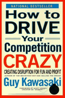 How to Drive Your Competition Crazy: Creating Disruption for Fun and Profit - Guy Kawasaki