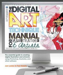 The Digital Art Technique Manual for Illustrators & Artists: The Essential Guide to Creating Digital Illustration and Artworks Using Photoshop, Illust - Joel Lardner, Paul Roberts