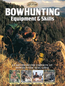 Bowhunting Equipment & Skills: Learn From the Experts at Bowhunter Magazine - M.R. James, G. Fred Asbell, Dave Holt, Dwight Schuh