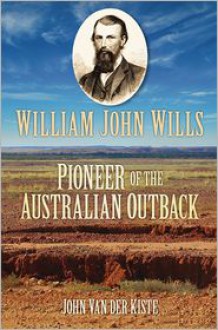 William John Wills: Pioneer of the Australian Outback - John Van der Kiste