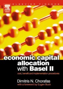 Economic Capital Allocation with Basel II: Cost, Benefit and Implementation Procedures - Dimitris N. Chorafas