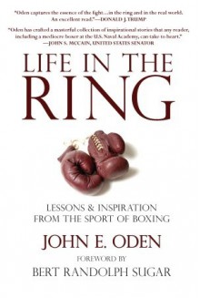 Life in the Ring: Lessons and Inspiration from the Sport of Boxing Including Muhammad Ali, Oscar de la Hoya, Jake LaMotta, George Foreman, Floyd Patterson, and Rocky Marciano - John Oden, Bert Randolph Sugar