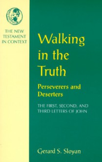 Walking in the Truth: Perseverers and Deserters: The First, Second, and Third Letters of John - Gerard S. Sloyan