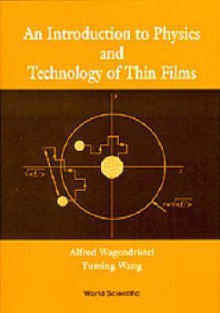 An Introduction to Physics and Technology of Thin Films - Alfred Wagendristel, Yuming Wang