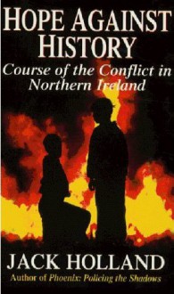 Hope Against History: Course of the Conflict in Northern Ireland - Jack Holland