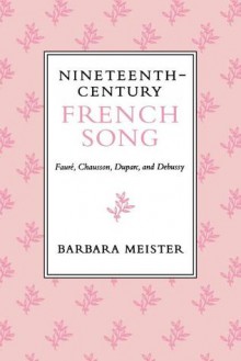 Nineteenth-Century French Song: Faure, Chausson, Duparc, and Debussy - Barbara Meister