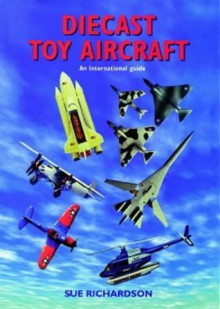 Diecast Toy Aircraft: An International Guide - Mike Richardson, Sue Richardson