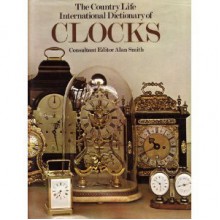 The Country Life International Dictionary Of Clocks - Alan Smith