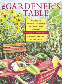 The Gardener's Table: A Guide to Natural Vegetable Growing and Cooking - Richard Merrill, Joe Ortiz