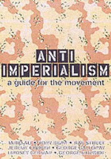 Anti-imperialism : a guide for the movement - Farah Reza, George Monbiot, Tony Benn, Lindsey German, Tariq Ali, Jeremy Corbyn, George Galloway