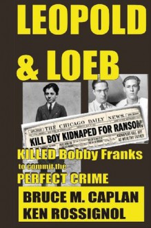 Leopold & Loeb Killed Bobby Franks: ...to commit the perfect crime... - Bruce M Caplan, Ken Rossignol