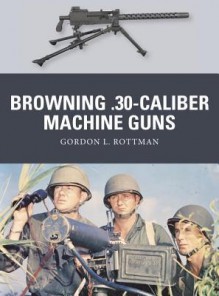 Browning .30-caliber Machine Guns - Gordon L. Rottman