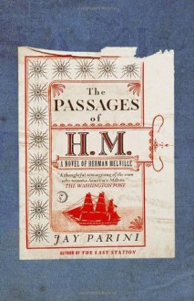 The Passages of H. M.: A Novel of Herman Melville - Jay Parini