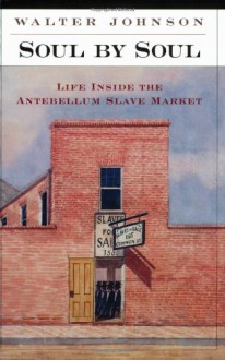 Soul by Soul: Life inside the Antebellum Slave Market - Walter Johnson