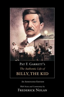 Pat F. Garrett's The Authentic Life of Billy, the Kid: An Annotated Edition - Pat F. Garrett, Frederick Nolan