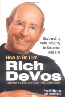 How to Be Like Rich DeVos: Succeeding with Integrity in Business and Life - Pat Williams