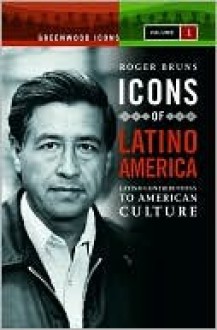 Icons of Latino America: Latino Contributions to American Culture, Volume 1 - Roger Bruns