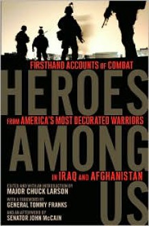 Heroes Among Us: Firsthand Accounts of Combat from America's Most Decorated Warriors in Iraq Andafghanistan - Chuck Larson, Tommy Franks
